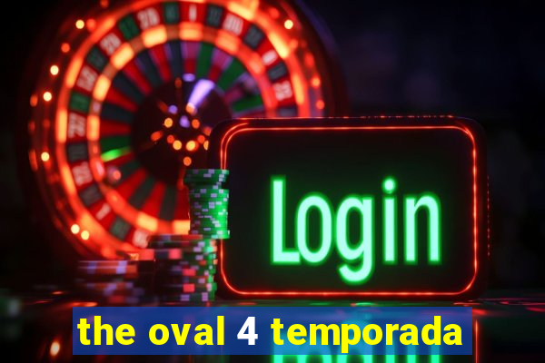 the oval 4 temporada